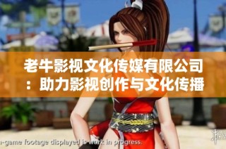 老牛影视文化传媒有限公司：助力影视创作与文化传播新征程
