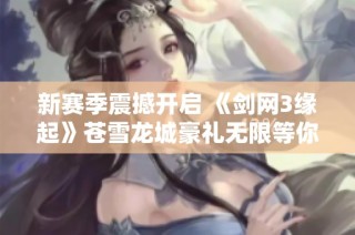 新赛季震撼开启 《剑网3缘起》苍雪龙城豪礼无限等你来拿