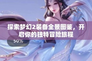 探索梦幻2装备全景图鉴，开启你的独特冒险旅程