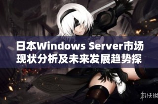 日本Windows Server市场现状分析及未来发展趋势探讨