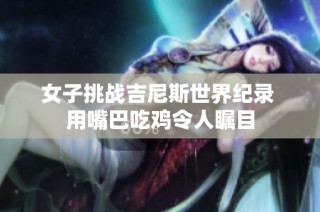 女子挑战吉尼斯世界纪录 用嘴巴吃鸡令人瞩目