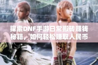 探索DNF手游日常搬砖赚钱秘籍，如何轻松赚取人民币