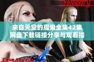 来自天堂的魔鬼全集42集网盘下载链接分享与观看指南