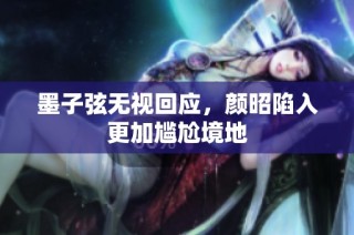 墨子弦无视回应，颜昭陷入更加尴尬境地