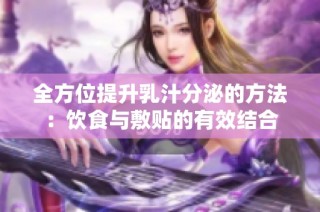 全方位提升乳汁分泌的方法：饮食与敷贴的有效结合