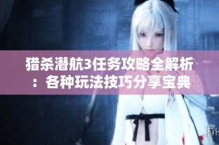 猎杀潜航3任务攻略全解析：各种玩法技巧分享宝典