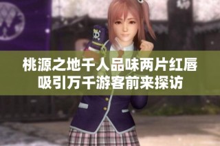 桃源之地千人品味两片红唇吸引万千游客前来探访