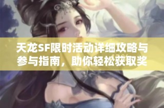 天龙SF限时活动详细攻略与参与指南，助你轻松获取奖励
