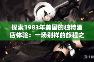 探索1983年美国的独特酒店体验：一场别样的旅程之旅