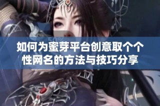 如何为蜜芽平台创意取个个性网名的方法与技巧分享