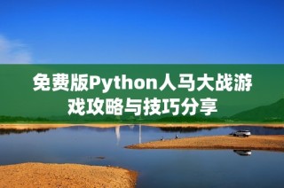 免费版Python人马大战游戏攻略与技巧分享