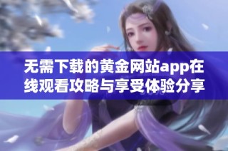 无需下载的黄金网站app在线观看攻略与享受体验分享