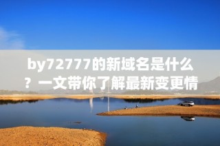 by72777的新域名是什么？一文带你了解最新变更情况