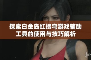 探索白金岛红拐弯游戏辅助工具的使用与技巧解析