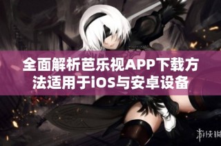 全面解析芭乐视APP下载方法适用于iOS与安卓设备