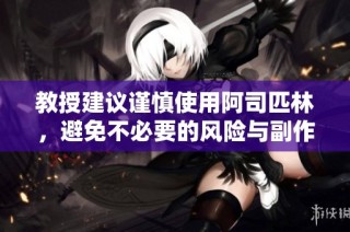教授建议谨慎使用阿司匹林，避免不必要的风险与副作用