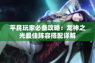 平民玩家必备攻略：龙神之光最佳阵容搭配详解