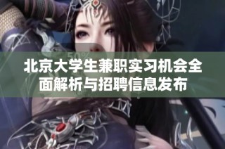 北京大学生兼职实习机会全面解析与招聘信息发布