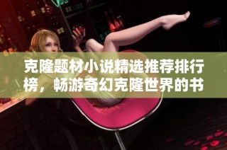 克隆题材小说精选推荐排行榜，畅游奇幻克隆世界的书单指南