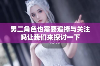 男二角色也需要追捧与关注吗让我们来探讨一下