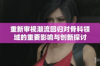重新审视潮流回归对骨科领域的重要影响与创新探讨