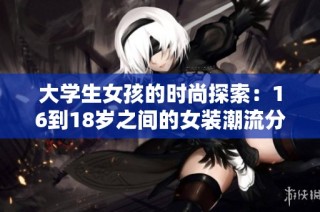 大学生女孩的时尚探索：16到18岁之间的女装潮流分析