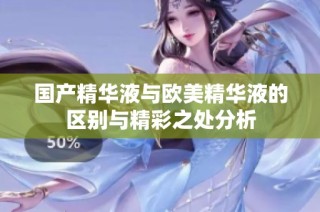 国产精华液与欧美精华液的区别与精彩之处分析
