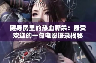 健身房里的热血厮杀：最受欢迎的一句电影语录揭秘