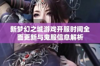 新梦幻之城游戏开服时间全面更新与鬼服信息解析