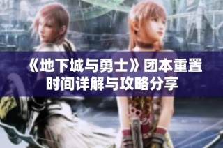 《地下城与勇士》团本重置时间详解与攻略分享