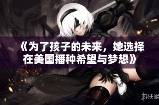 《为了孩子的未来，她选择在美国播种希望与梦想》