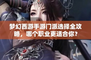 梦幻西游手游门派选择全攻略，哪个职业更适合你？