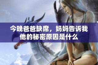 今晚爸爸缺席，妈妈告诉我他的秘密原因是什么