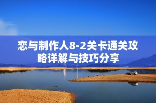 恋与制作人8-2关卡通关攻略详解与技巧分享