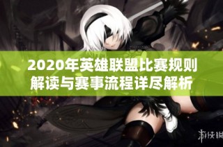 2020年英雄联盟比赛规则解读与赛事流程详尽解析
