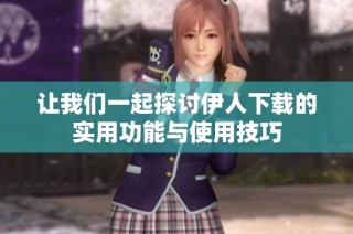 让我们一起探讨伊人下载的实用功能与使用技巧
