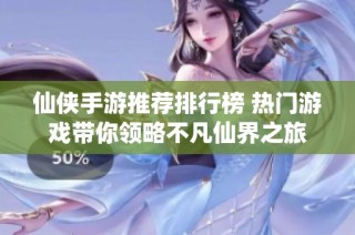 仙侠手游推荐排行榜 热门游戏带你领略不凡仙界之旅
