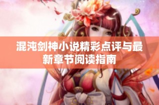 混沌剑神小说精彩点评与最新章节阅读指南