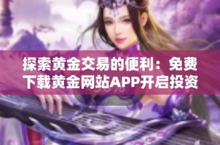 探索黄金交易的便利：免费下载黄金网站APP开启投资之旅