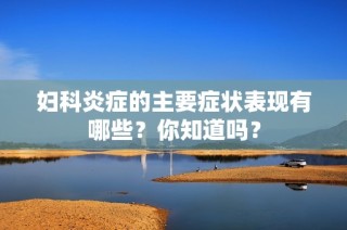 妇科炎症的主要症状表现有哪些？你知道吗？