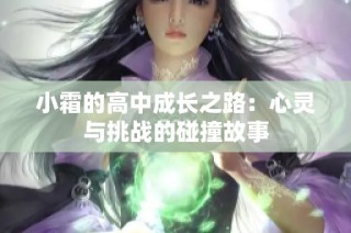 小霜的高中成长之路：心灵与挑战的碰撞故事