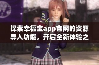 探索幸福宝app官网的资源导入功能，开启全新体验之旅