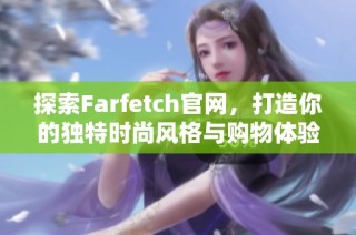 探索Farfetch官网，打造你的独特时尚风格与购物体验