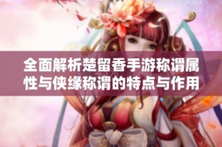 全面解析楚留香手游称谓属性与侠缘称谓的特点与作用
