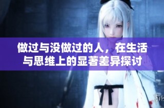 做过与没做过的人，在生活与思维上的显著差异探讨