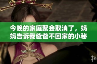 今晚的家庭聚会取消了，妈妈告诉我爸爸不回家的小秘密