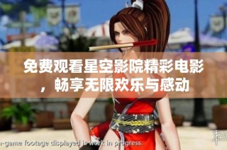 免费观看星空影院精彩电影，畅享无限欢乐与感动
