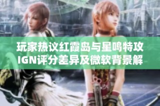 玩家热议红霞岛与星鸣特攻IGN评分差异及微软背景解析