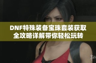 DNF特殊装备宝珠套装获取全攻略详解带你轻松玩转