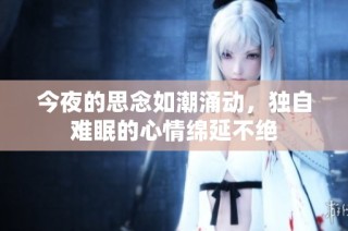 今夜的思念如潮涌动，独自难眠的心情绵延不绝